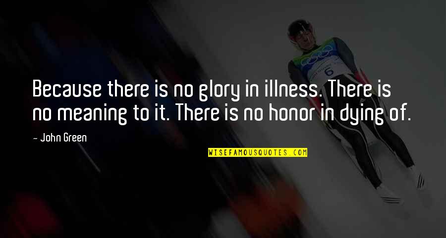 Glory In Death Quotes By John Green: Because there is no glory in illness. There Glory In Death Quotes By John Green: Because there is no glory in illness. There