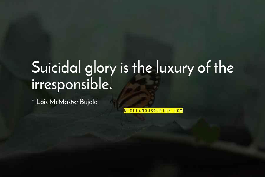 Glory In Death Quotes By Lois McMaster Bujold: Suicidal glory is the luxury of the irresponsible. Glory In Death Quotes By Lois McMaster Bujold: Suicidal glory is the luxury of the irresponsible.