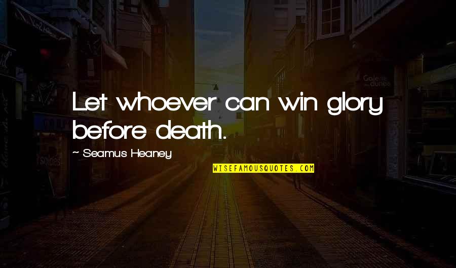 Glory In Death Quotes By Seamus Heaney: Let whoever can win glory before death. Glory In Death Quotes By Seamus Heaney: Let whoever can win glory before death.