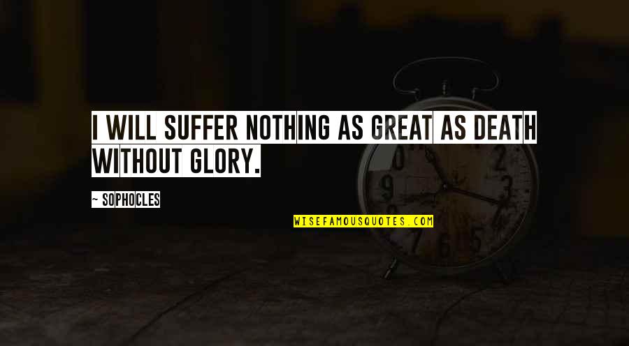 Glory In Death Quotes By Sophocles: I will suffer nothing as great as death