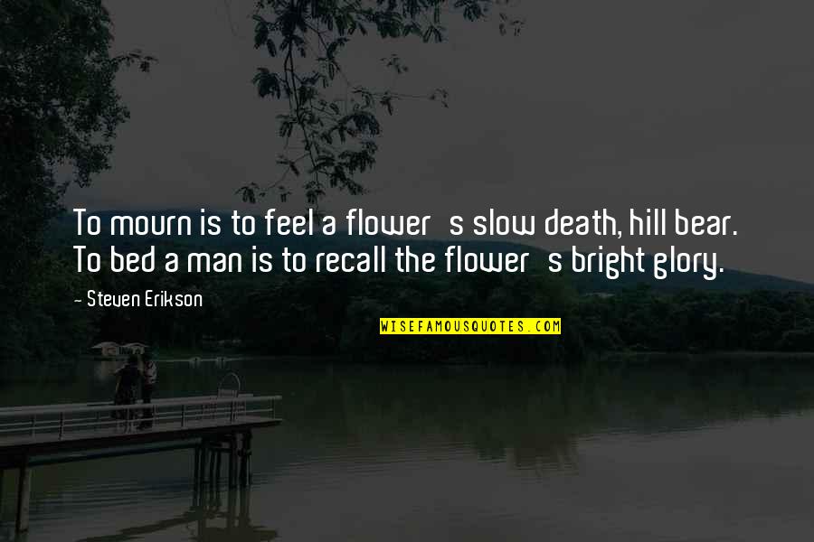 Glory In Death Quotes By Steven Erikson: To mourn is to feel a flower's slow Glory In Death Quotes By Steven Erikson: To mourn is to feel a flower's slow