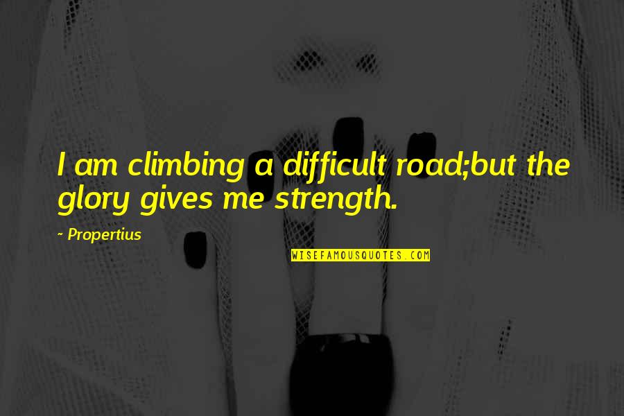 Glory Road Quotes By Propertius: I am climbing a difficult road;but the glory