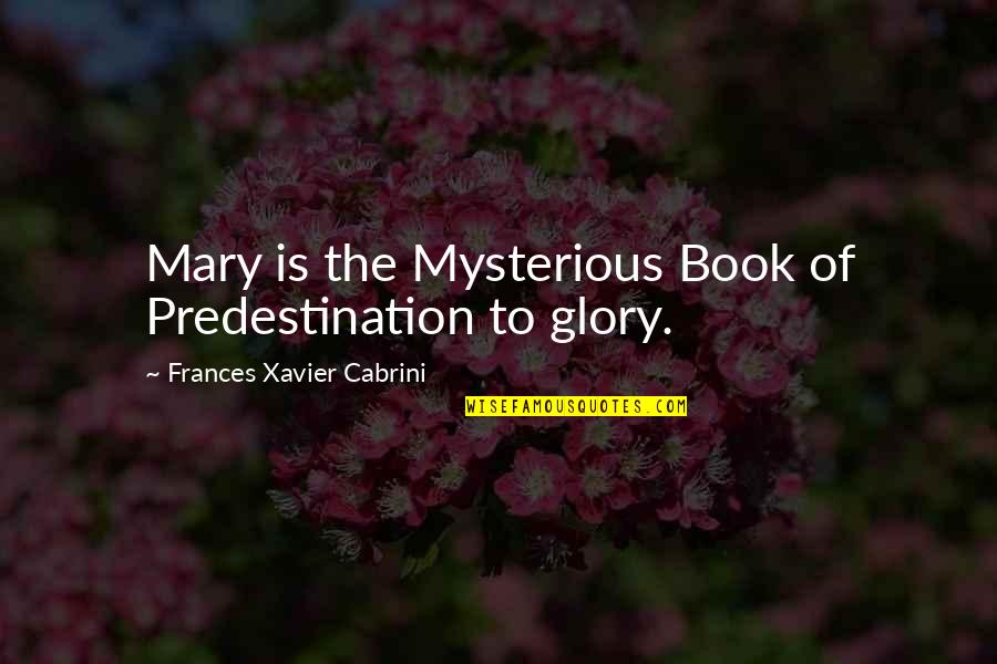 Glory The Book Quotes By Frances Xavier Cabrini: Mary is the Mysterious Book of Predestination to Glory The Book Quotes By Frances Xavier Cabrini: Mary is the Mysterious Book of Predestination to