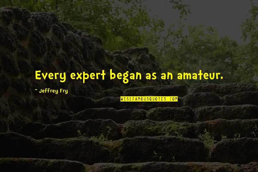 Glory To God In The Highest Quotes By Jeffrey Fry: Every expert began as an amateur. Glory To God In The Highest Quotes By Jeffrey Fry: Every expert began as an amateur.