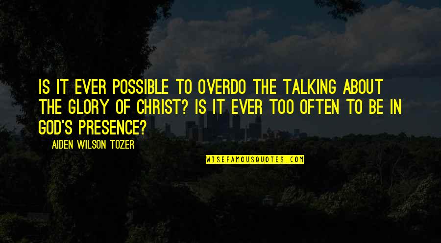 Glory's Quotes By Aiden Wilson Tozer: Is it ever possible to overdo the talking