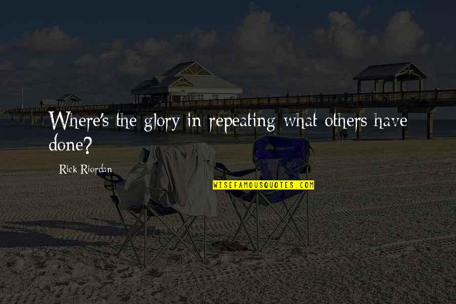 Glory's Quotes By Rick Riordan: Where's the glory in repeating what others have