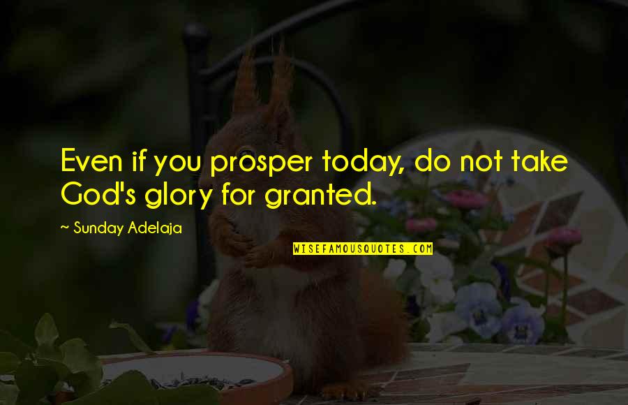 Glory's Quotes By Sunday Adelaja: Even if you prosper today, do not take