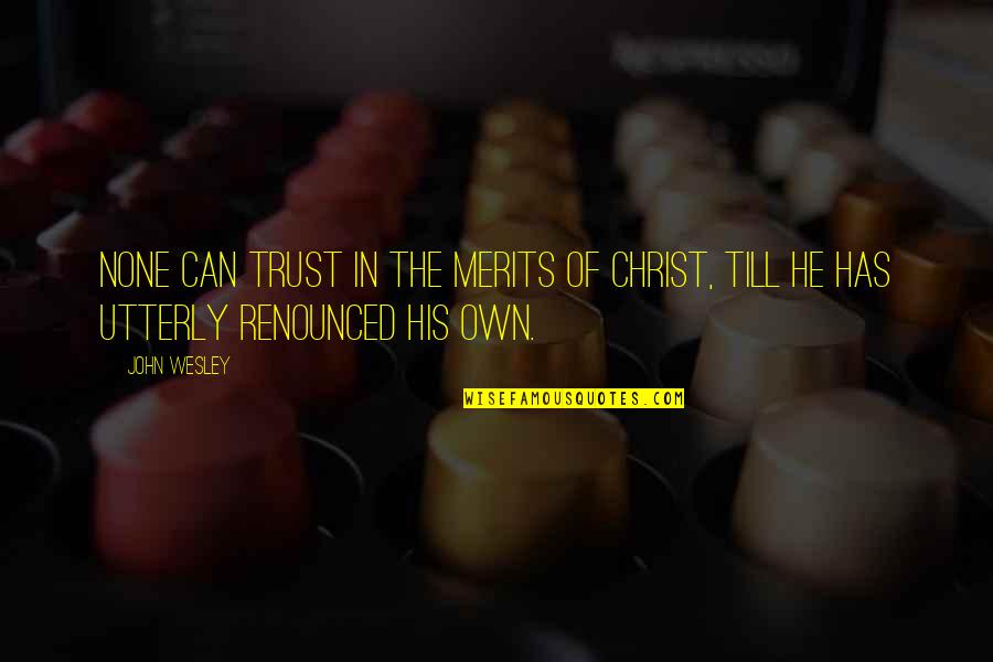 Glorysound Quotes By John Wesley: none can trust in the merits of Christ,