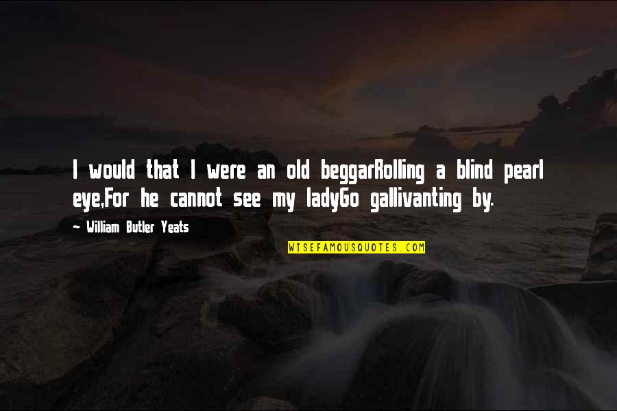 Glorysound Quotes By William Butler Yeats: I would that I were an old beggarRolling Glorysound Quotes By William Butler Yeats: I would that I were an old beggarRolling