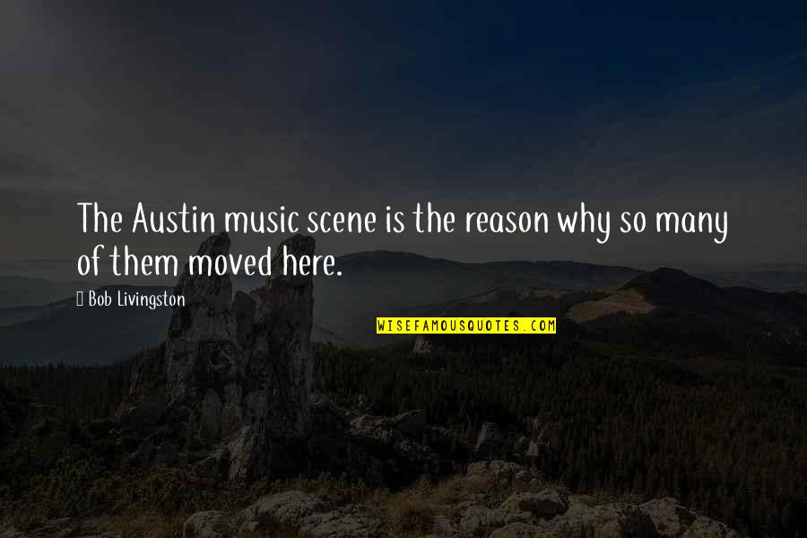 Glossed By Abby Quotes By Bob Livingston: The Austin music scene is the reason why Glossed By Abby Quotes By Bob Livingston: The Austin music scene is the reason why