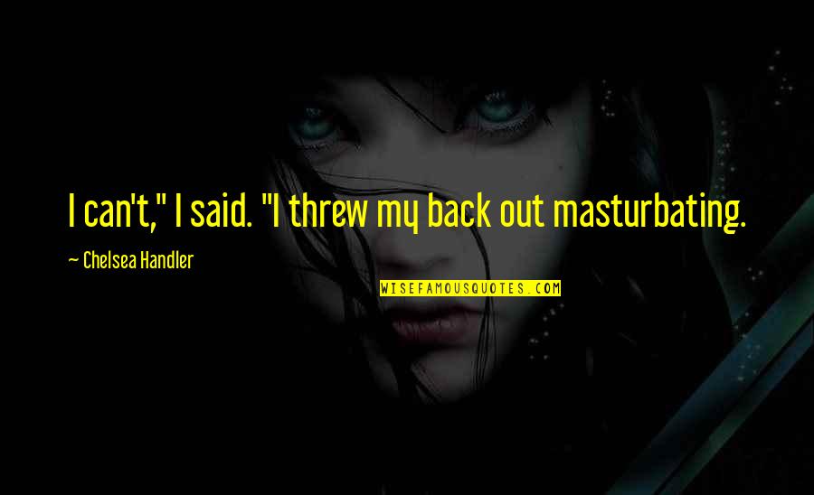 Glosses Quotes By Chelsea Handler: I can't," I said. "I threw my back Glosses Quotes By Chelsea Handler: I can't," I said. "I threw my back