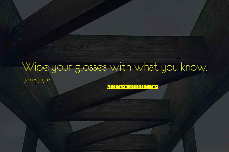 Glosses Quotes By James Joyce: Wipe your glosses with what you know. Glosses Quotes By James Joyce: Wipe your glosses with what you know.
