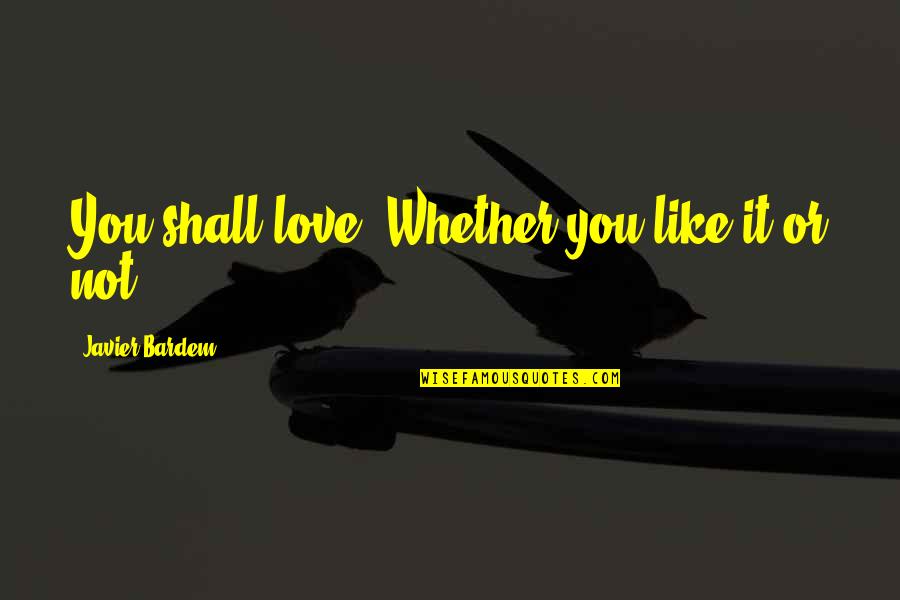 Glosses Quotes By Javier Bardem: You shall love. Whether you like it or Glosses Quotes By Javier Bardem: You shall love. Whether you like it or