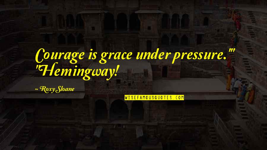 Glosses Quotes By Roxy Sloane: Courage is grace under pressure.'" "Hemingway!