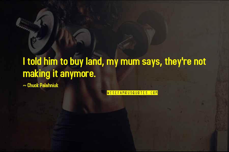 Glossina Palpalis Quotes By Chuck Palahniuk: I told him to buy land, my mum