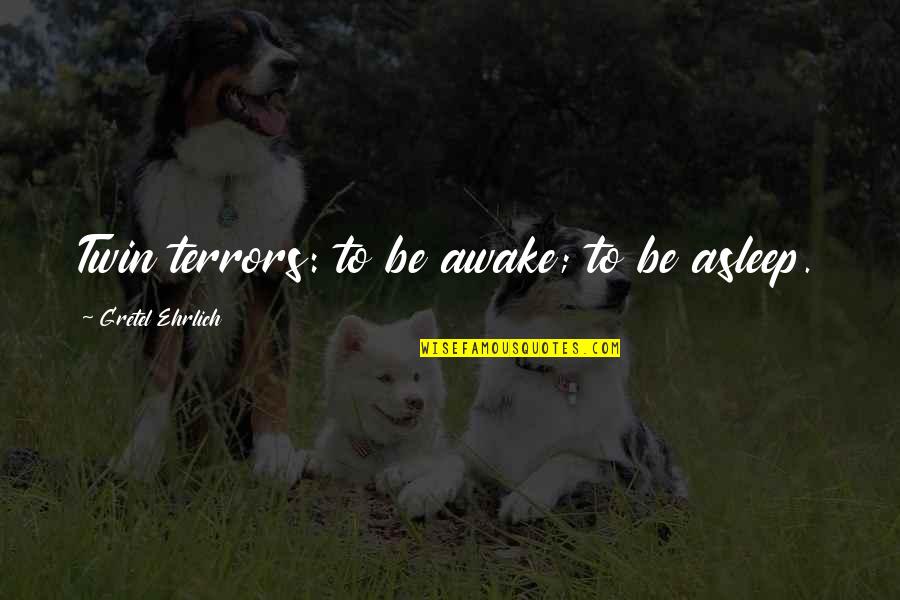 Glossy Abelia Quotes By Gretel Ehrlich: Twin terrors: to be awake; to be asleep. Glossy Abelia Quotes By Gretel Ehrlich: Twin terrors: to be awake; to be asleep.
