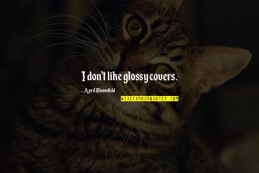Glossy Quotes By April Bloomfield: I don't like glossy covers. Glossy Quotes By April Bloomfield: I don't like glossy covers.