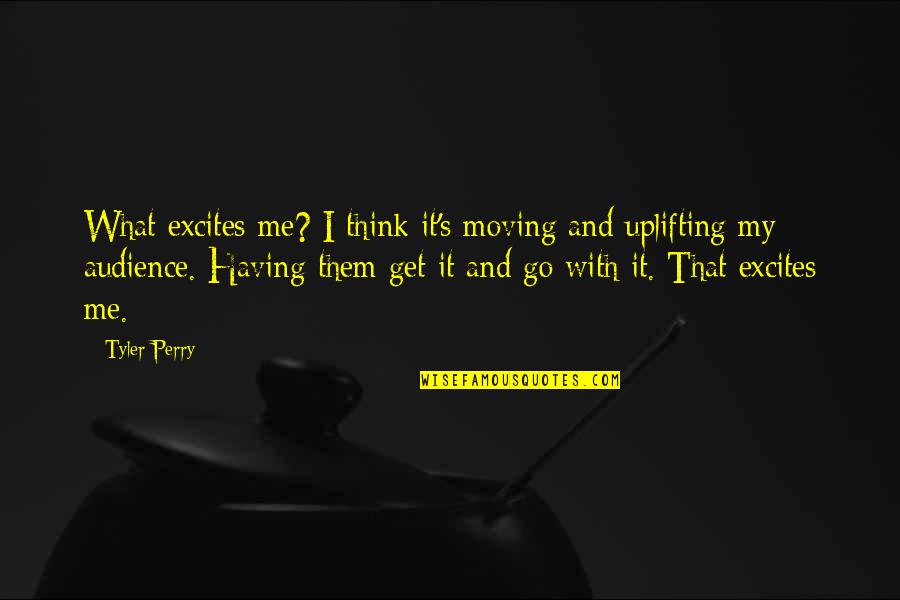 Glottis Quotes By Tyler Perry: What excites me? I think it's moving and