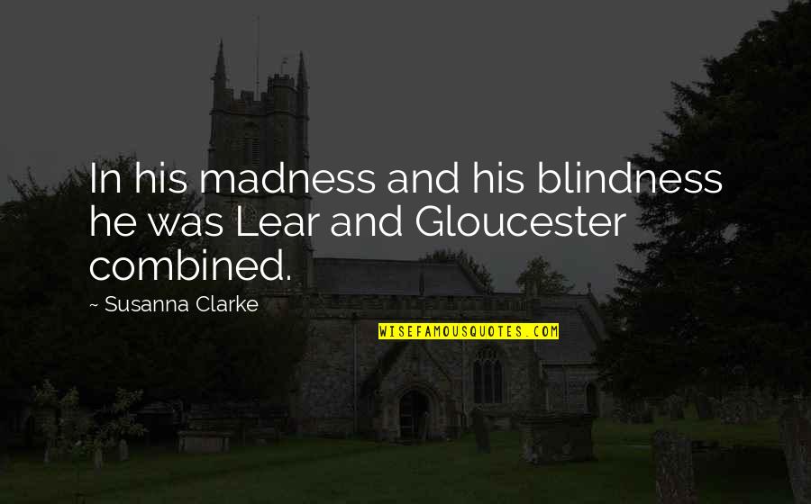 Gloucester Blindness Quotes By Susanna Clarke: In his madness and his blindness he was