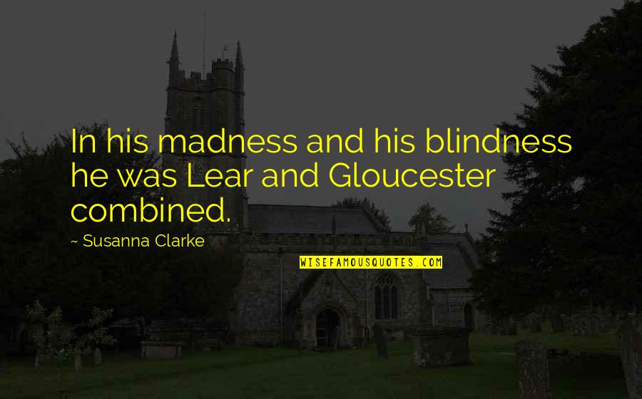 Gloucester Quotes By Susanna Clarke: In his madness and his blindness he was