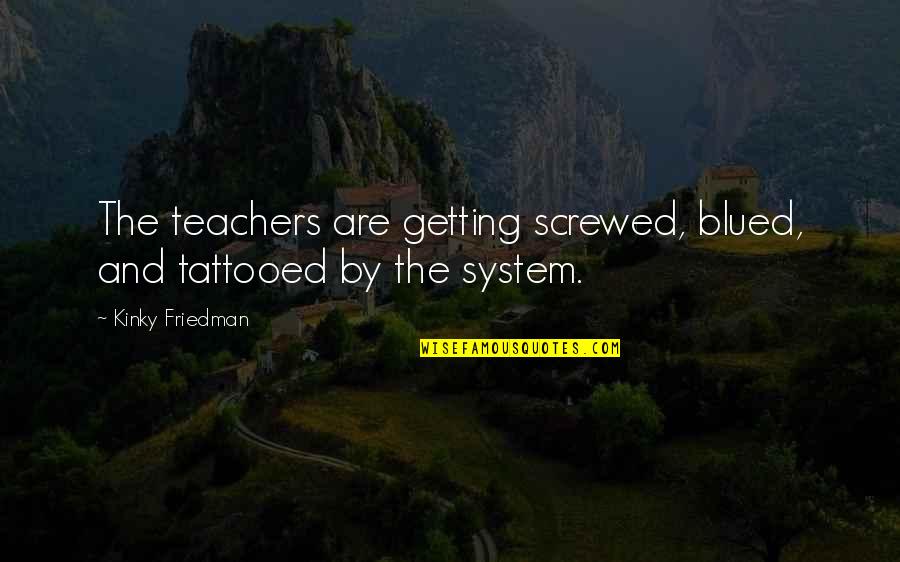 Gloudemans Uden Quotes By Kinky Friedman: The teachers are getting screwed, blued, and tattooed Gloudemans Uden Quotes By Kinky Friedman: The teachers are getting screwed, blued, and tattooed