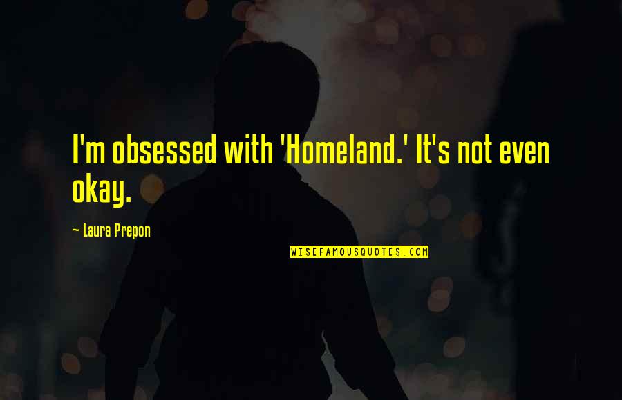 Gloudemans Uden Quotes By Laura Prepon: I'm obsessed with 'Homeland.' It's not even okay. Gloudemans Uden Quotes By Laura Prepon: I'm obsessed with 'Homeland.' It's not even okay.