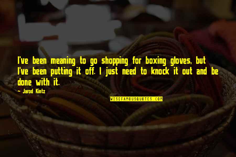 Gloves Off Quotes By Jarod Kintz: I've been meaning to go shopping for boxing