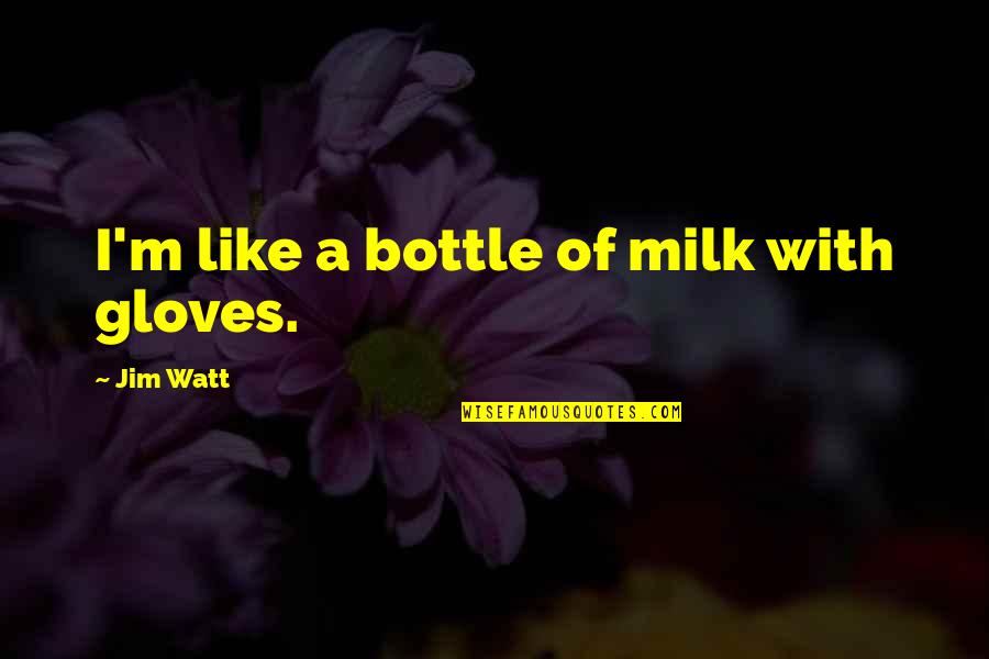 Gloves Off Quotes By Jim Watt: I'm like a bottle of milk with gloves.