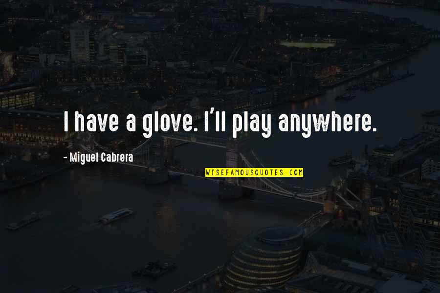 Gloves Quotes By Miguel Cabrera: I have a glove. I'll play anywhere. Gloves Quotes By Miguel Cabrera: I have a glove. I'll play anywhere.