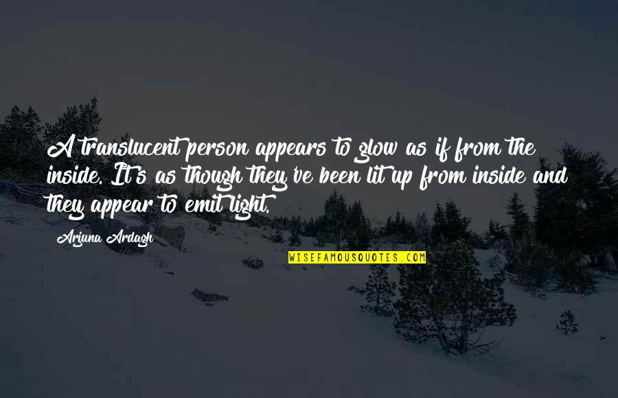 Glow From The Inside Out Quotes By Arjuna Ardagh: A translucent person appears to glow as if