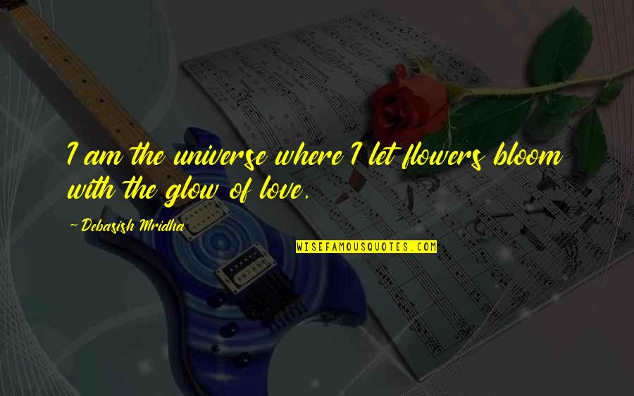 Glow From Within Quotes By Debasish Mridha: I am the universe where I let flowers