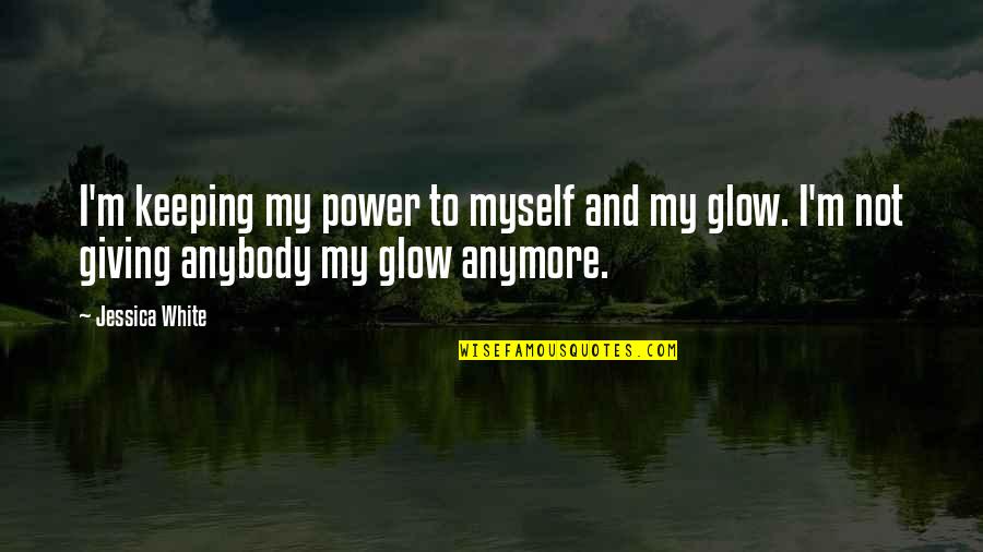 Glow From Within Quotes By Jessica White: I'm keeping my power to myself and my