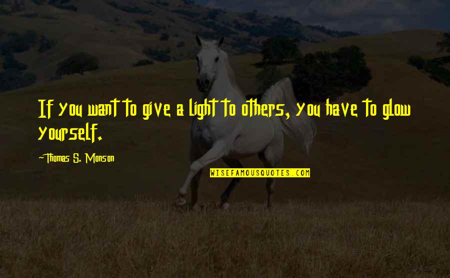 Glow Inspirational Quotes By Thomas S. Monson: If you want to give a light to Glow Inspirational Quotes By Thomas S. Monson: If you want to give a light to