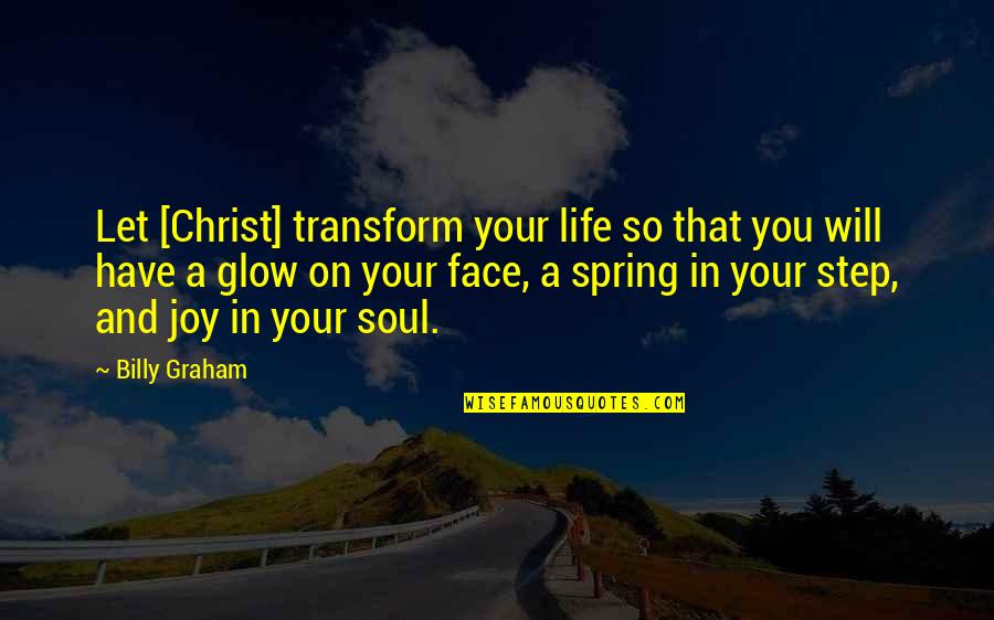 Glow On Face Quotes By Billy Graham: Let [Christ] transform your life so that you