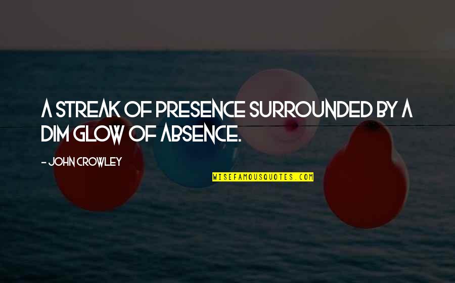 Glow Quotes By John Crowley: A streak of presence surrounded by a dim