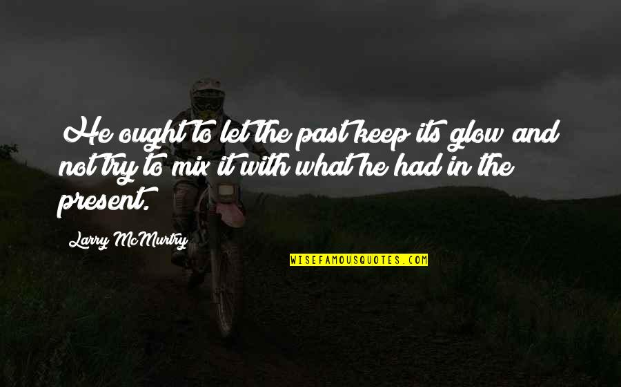 Glow Quotes By Larry McMurtry: He ought to let the past keep its Glow Quotes By Larry McMurtry: He ought to let the past keep its