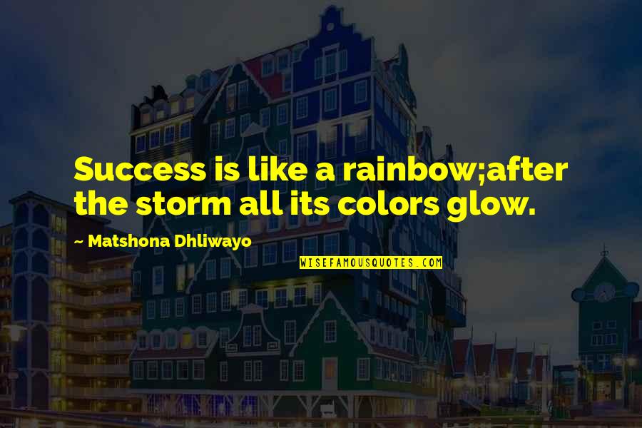 Glow Quotes By Matshona Dhliwayo: Success is like a rainbow;after the storm all