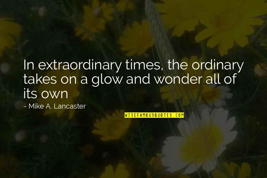 Glow Quotes By Mike A. Lancaster: In extraordinary times, the ordinary takes on a