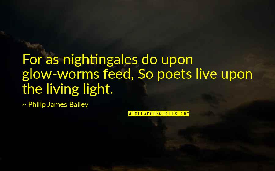 Glow Quotes By Philip James Bailey: For as nightingales do upon glow-worms feed, So