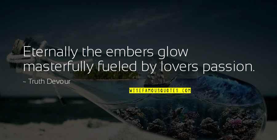 Glow Quotes By Truth Devour: Eternally the embers glow masterfully fueled by lovers