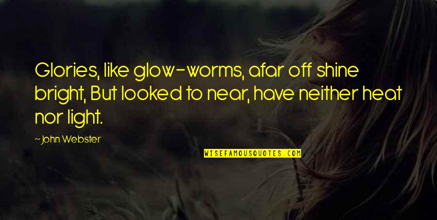 Glow Worms Quotes By John Webster: Glories, like glow-worms, afar off shine bright, But