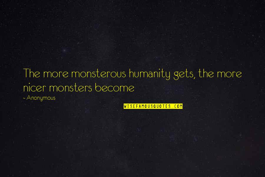 Glowacki Richard Quotes By Anonymous: The more monsterous humanity gets, the more nicer