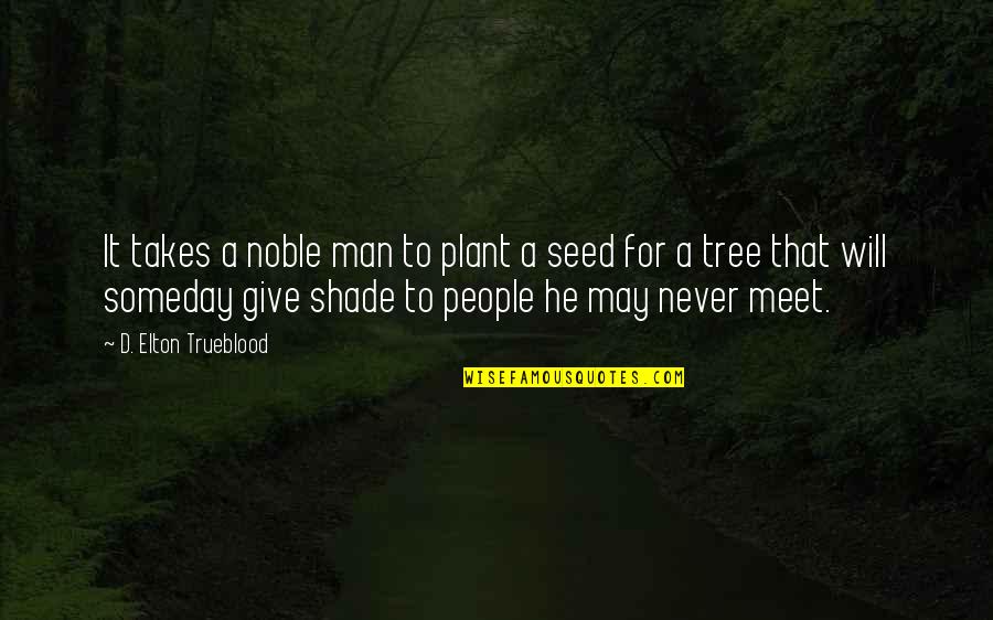Glowdean Quotes By D. Elton Trueblood: It takes a noble man to plant a Glowdean Quotes By D. Elton Trueblood: It takes a noble man to plant a