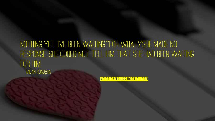 Glowdean Quotes By Milan Kundera: Nothing yet. I've been waiting.""for what?"she made no Glowdean Quotes By Milan Kundera: Nothing yet. I've been waiting.""for what?"she made no