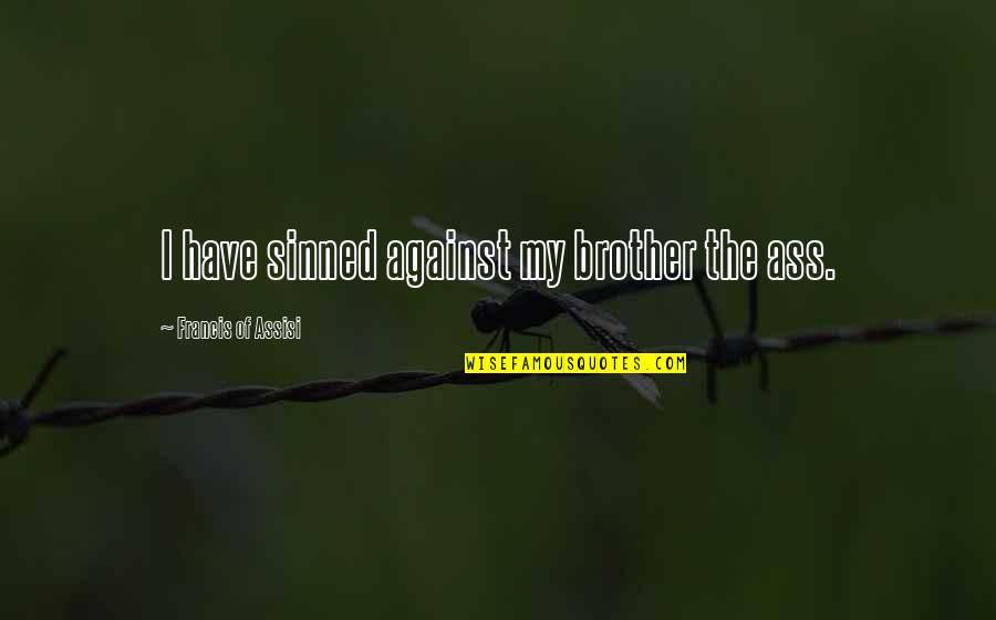 Glowdega Quotes By Francis Of Assisi: I have sinned against my brother the ass. Glowdega Quotes By Francis Of Assisi: I have sinned against my brother the ass.