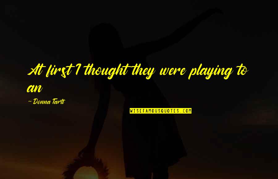 Glowdry Quotes By Donna Tartt: At first I thought they were playing to