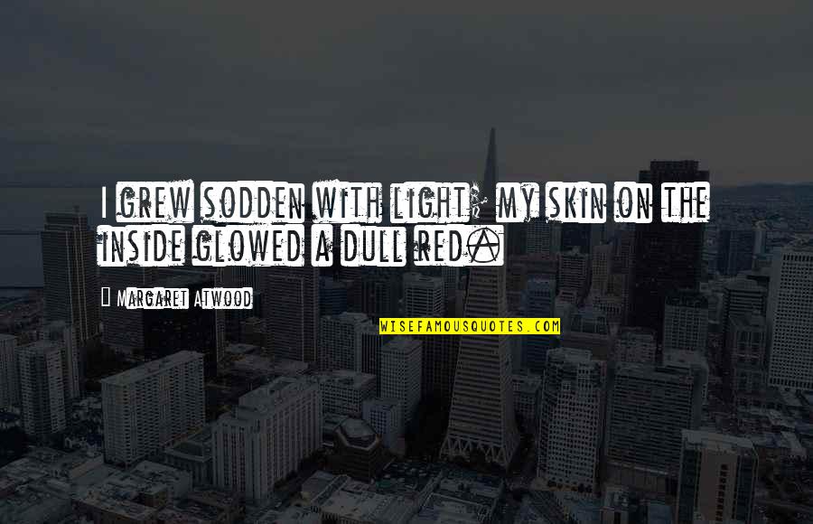 Glowed Quotes By Margaret Atwood: I grew sodden with light; my skin on