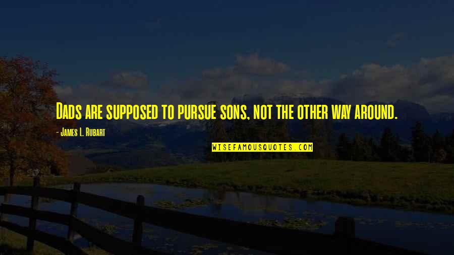 Glowed Synonyms Quotes By James L. Rubart: Dads are supposed to pursue sons, not the Glowed Synonyms Quotes By James L. Rubart: Dads are supposed to pursue sons, not the