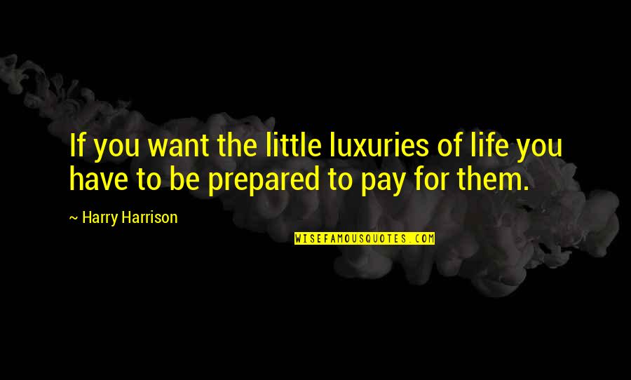 Glowered Quotes By Harry Harrison: If you want the little luxuries of life