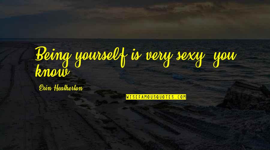 Gloweth Quotes By Erin Heatherton: Being yourself is very sexy, you know?